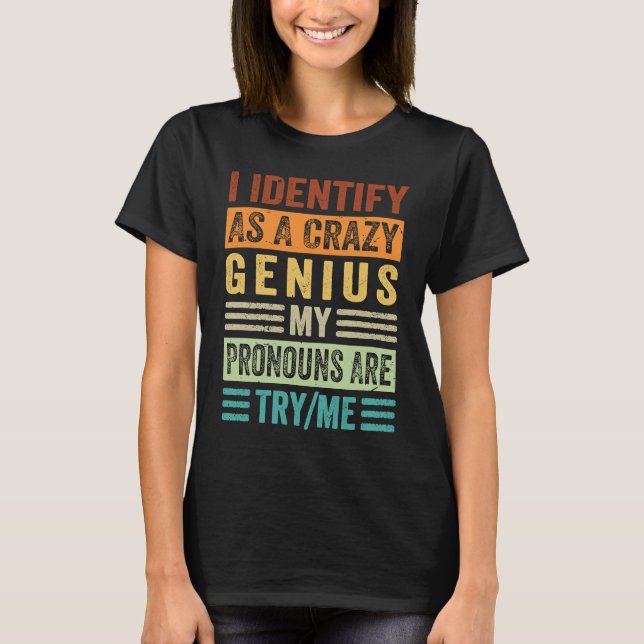 I Identify As A Crazy Genius My Pronouns Are TryMe T-Shirt (Front)