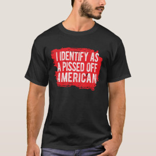 I Identify As A Pissed Off American T-Shirt