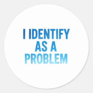 I Identify As A Problem Funny Sarcastic Humor Sayi Classic Round Sticker