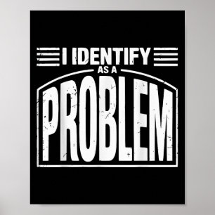 I Identify As A Problem - Funny Sarcastic Humour Q Poster