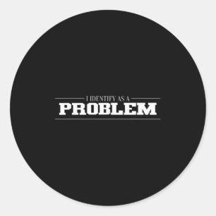 I Identify As A Problem - Sarcastic Funny Quote  Classic Round Sticker