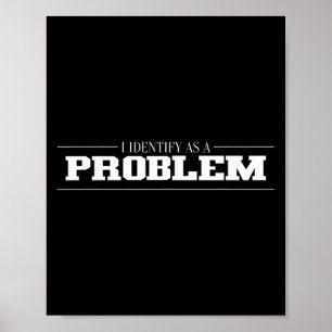 I Identify As A Problem - Sarcastic Funny Quote Poster