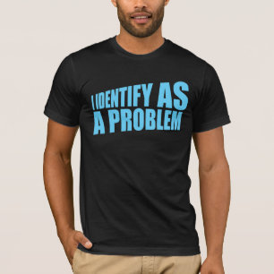 I Identify as a Problem Statement Sassy Rebellious T-Shirt