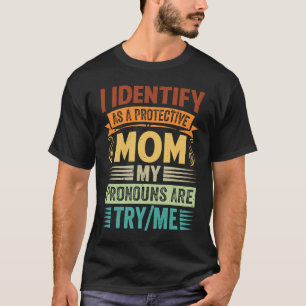 I Identify As A Protective Mom My Pronouns Are Try T-Shirt