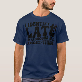 i identify as late my pronouns are almost there 1 T-Shirt