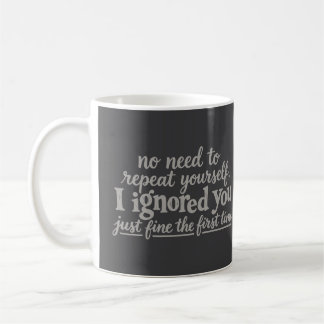 I ignored you just fine the first time coffee mug