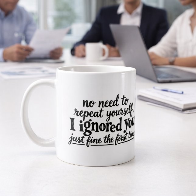 I ignored you just fine the first time coffee mug (I ignored you just fine the first time coffee mug by Ricaso. Perfect for the office meetings )