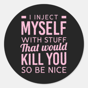I Inject Myself With Stuff That Would Kill You So  Classic Round Sticker