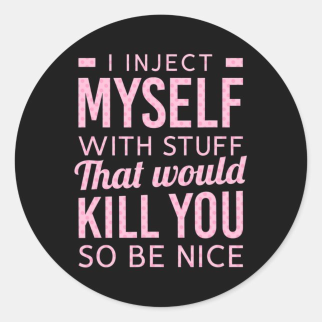 I Inject Myself With Stuff That Would Kill You So  Classic Round Sticker (Front)
