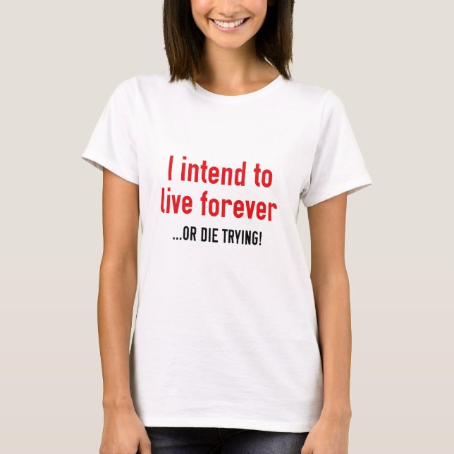 I Intend To Live Forever T-Shirt (Front)