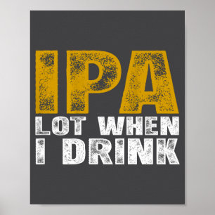 I Ipa Lot When Drink Beer Poster