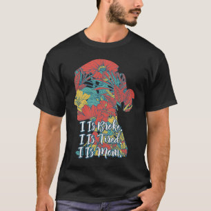 I Is Broke Tired and Mom  Mother Humor Mommy Sarca T-Shirt