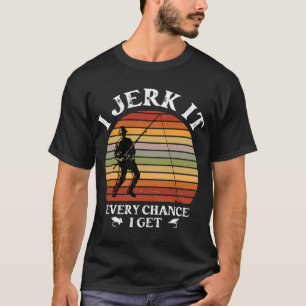 I Jerk It Every Chance I Get - Funny fishing t-shi T-Shirt