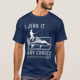 I Jerk It Every Chance I Get Funny Fishing T-Shirt