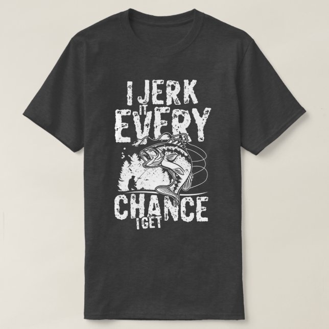 I jerk it every chance i get ocean angling fishing T-Shirt (Design Front)