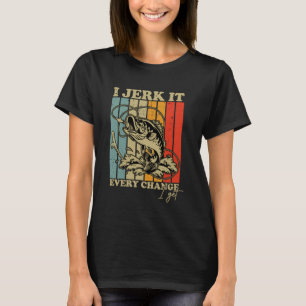 I Jerk It Every Change I Get Funny Fishing Mens Wo T-Shirt