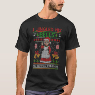I Jingled His Bells And Now I'm Pregnant Ugly Xmas T-Shirt