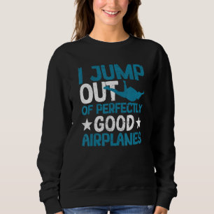 I Jump Out Of Perfectly Good Aeroplanes  Skydiving Sweatshirt