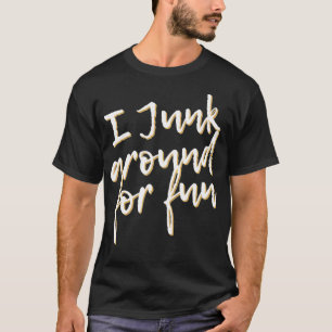 I Junk Around For Fun Funny Junkin Pun  T-Shirt