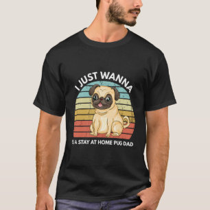 I Just A Wanna Be A Stay At Home Pug Dad Funny Pug T-Shirt