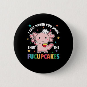 I Just Baked You Some Shut The Fucupcakes Axolotl 6 Cm Round Badge