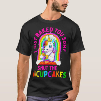 I Just Baked You Some Shut the Fucupcakes Funny T-Shirt