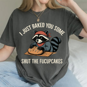 I Just Baked You Some Shut The Fucupcakes Raccoon  T-Shirt