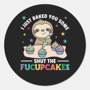 I just baked you some shut the fucupcakes sloth classic round sticker