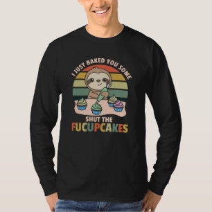 I just baked you some shut the fucupcakes sloth T-Shirt