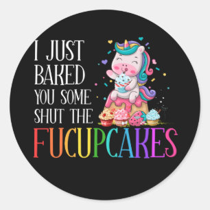 I Just Baked You Some Shut the Fucupcakes Unicorn Classic Round Sticker