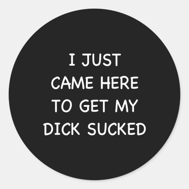 I Just Came Here To Get My Dick Sucked Humour Offe Classic Round Sticker (Front)