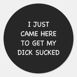 I Just Came Here To Get My Dick Sucked Humour Offe Classic Round Sticker