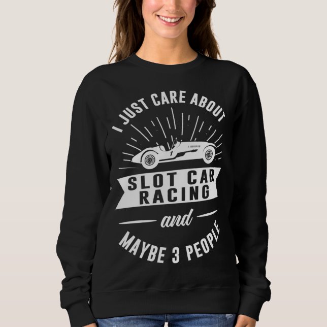 I Just Care About Slot Car Racing And Maybe 3 Peop Sweatshirt (Front)