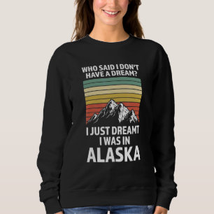 I just dreamt I was in Alaska State Alaska Alaska Sweatshirt