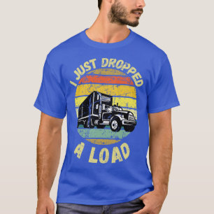 I Just Dropped A Load 1 T-Shirt