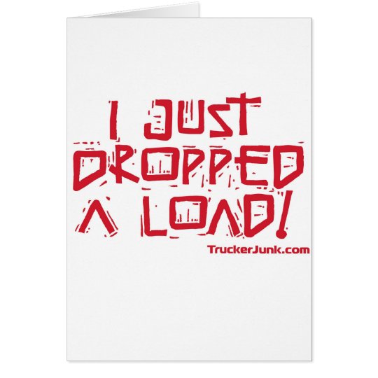I Just Dropped a Load Card