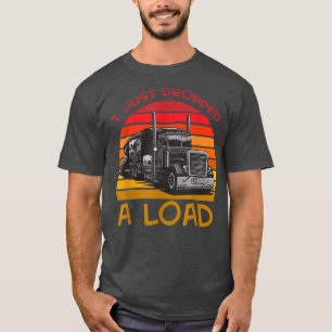 I Just Dropped A Load Designs For Truck Driver945 T-Shirt