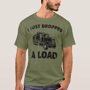 I Just Dropped A Load Funny Dump Truck  (2) T-Shirt