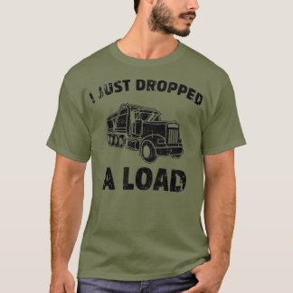 I Just Dropped A Load Funny Dump Truck  (2) T-Shirt