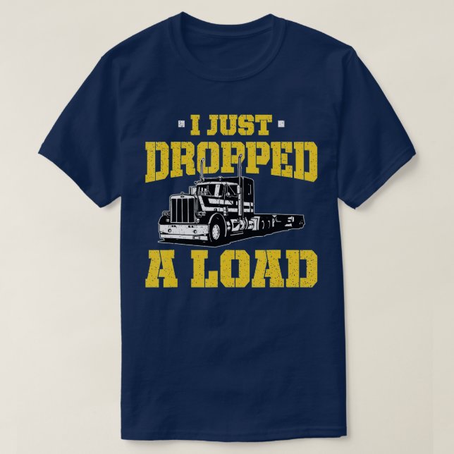 I Just Dropped a Load - Funny Truck Driver Gift  T-Shirt (Design Front)