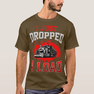 I Just Dropped A Load Funny Trucker Gift Fathers D T-Shirt