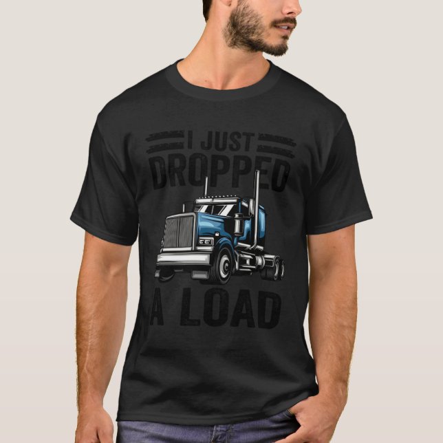 i just dropped a load Steersman 18 Wheeler Truck D T-Shirt (Front)