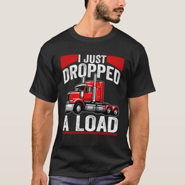 i just dropped a load Steersman 18 Wheeler Truck D T-Shirt (Front)