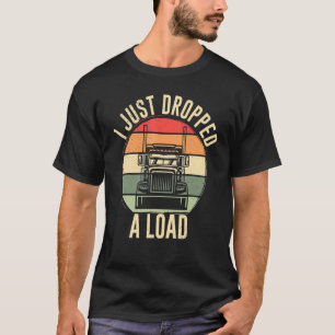 I Just Dropped A Load Truck Driver Apparel T-Shirt
