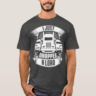 I Just Dropped A Load Truck Driver Trucker Gift T-Shirt