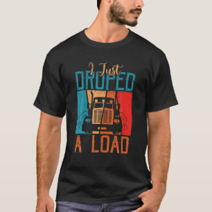 I Just Dropped A Load Truckdriver Retro Trucker Fu T-Shirt