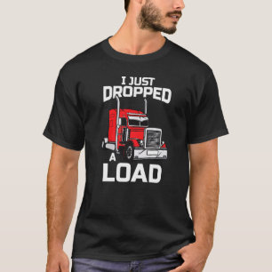 I Just Dropped A Load Trucker 18 Wheeler Driver Fu T-Shirt