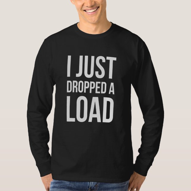 I Just Dropped A Load - Trucker T-Shirt (Front)