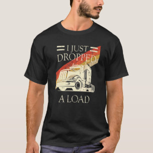 I Just Dropped A Load  Trucker Truck Driver T-Shirt