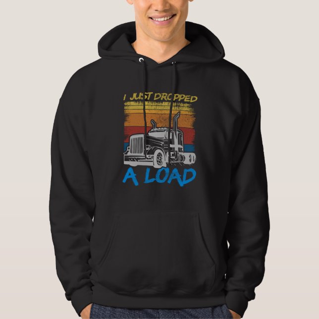 I Just Dropped A Load Trucker Truck Driving Hoodie (Front)